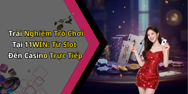 Các Trò Chơi Hấp Dẫn Nhất Tại 11WIN