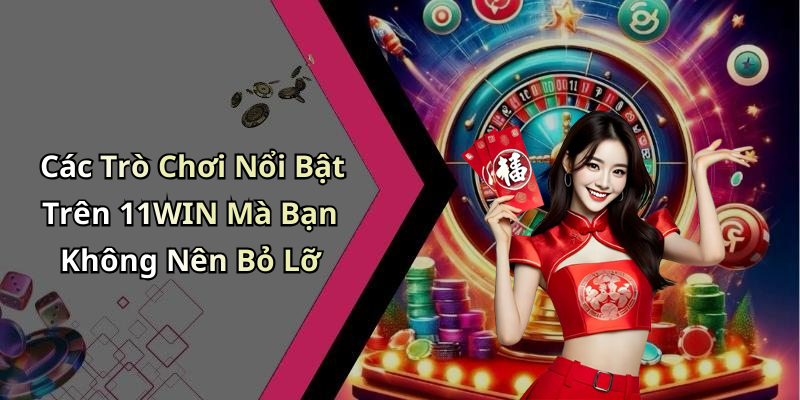 Các Trò Chơi Nổi Bật Trên 11WIN Mà Bạn Không Nên Bỏ Lỡ
