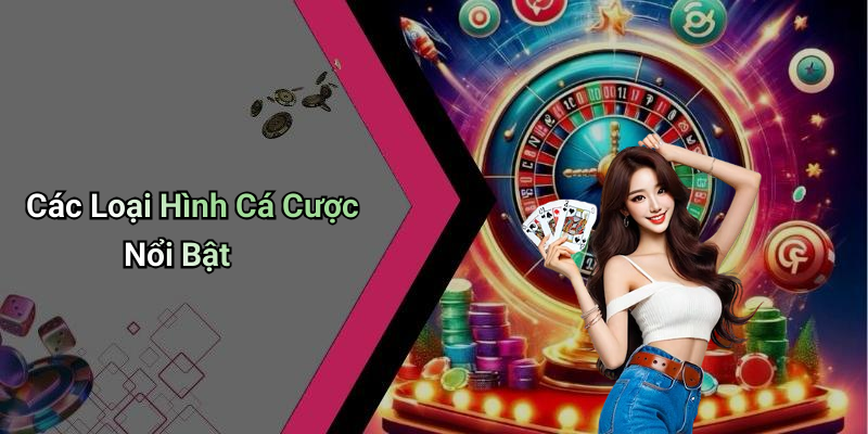 Các Loại Hình Cá Cược Nổi Bật