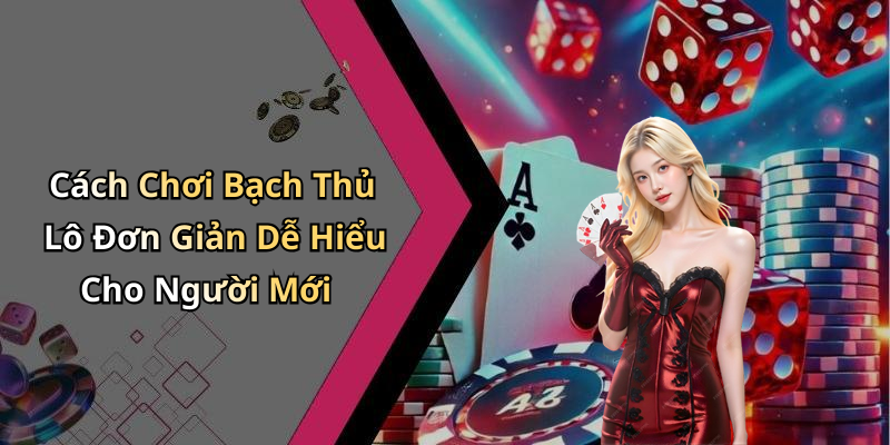 Cách Chơi Bạch Thủ Lô Đơn Giản Dễ Hiểu Cho Người Mới