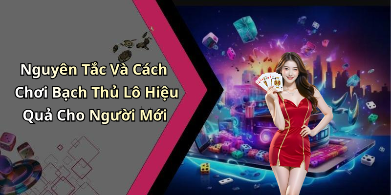 Nguyên Tắc Và Cách Chơi Bạch Thủ Lô Hiệu Quả Cho Người Mới