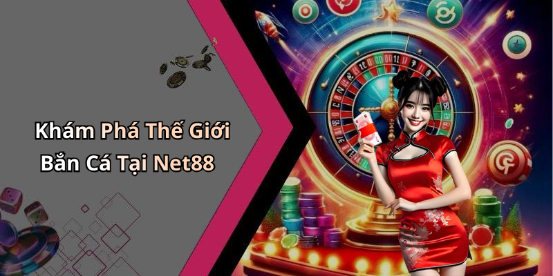 Khám Phá Thế Giới Bắn Cá Tại Net88