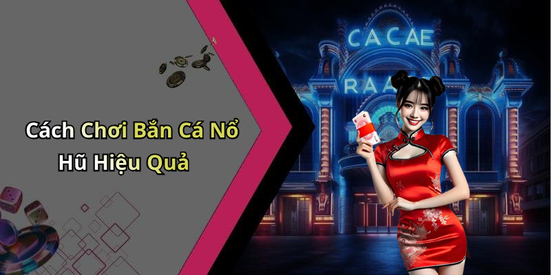 Cách Chơi Bắn Cá Nổ Hũ Hiệu Quả