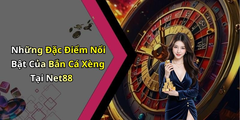 Những Đặc Điểm Nổi Bật Của Bắn Cá Xèng Tại Net88