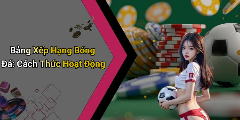 Bảng Xếp Hạng Bóng Đá: Cách Thức Hoạt Động