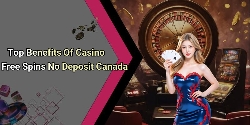 Top Benefits Of Casino Free Spins No Deposit Canada