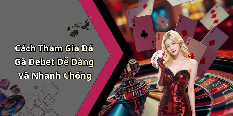 Cách Tham Gia Đá Gà Debet Dễ Dàng Và Nhanh Chóng