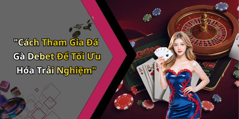 "Cách Tham Gia Đá Gà Debet Để Tối Ưu Hóa Trải Nghiệm"