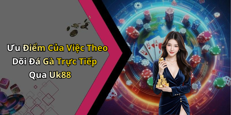 Ưu Điểm Của Việc Theo Dõi Đá Gà Trực Tiếp Qua Uk88