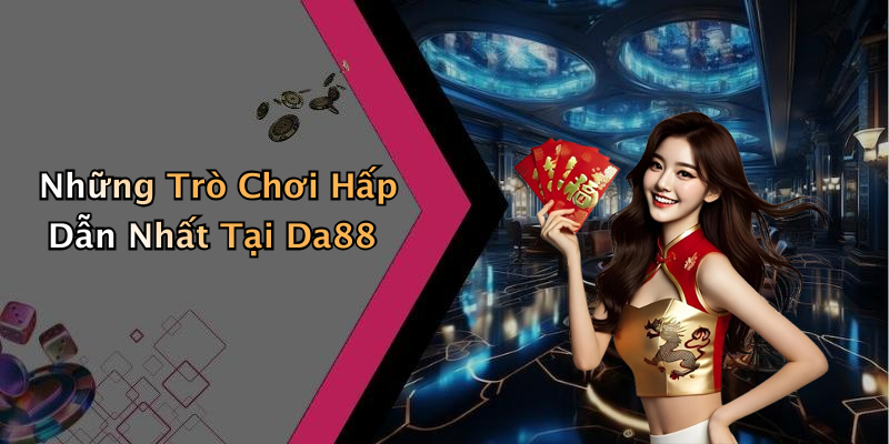 Những Trò Chơi Hấp Dẫn Nhất Tại Da88