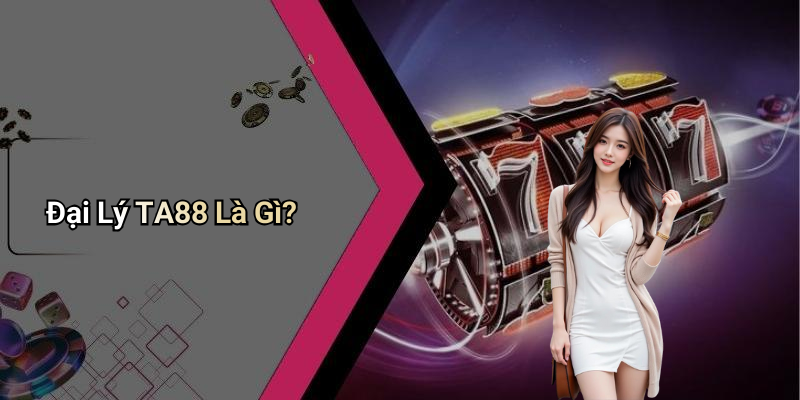 Đại Lý TA88 Là Gì?