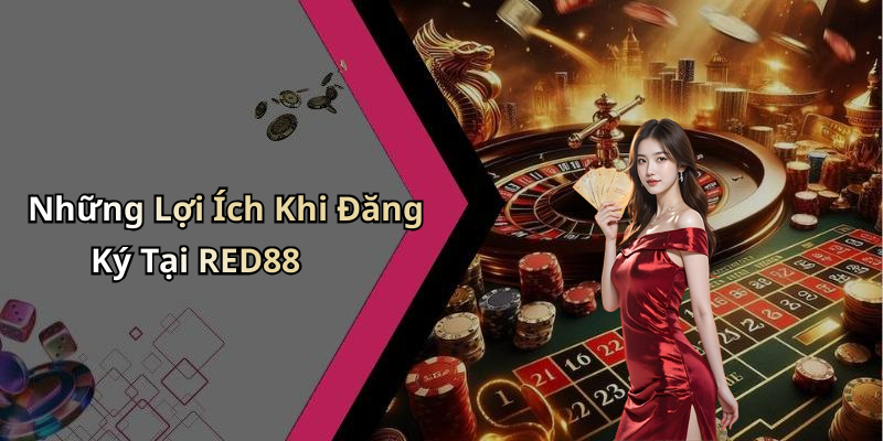 Những Lợi Ích Khi Đăng Ký Tại RED88