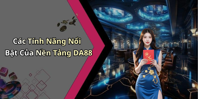 Các Tính Năng Nổi Bật Của Nền Tảng DA88