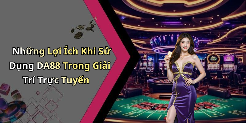 Những Lợi Ích Khi Sử Dụng DA88 Trong Giải Trí Trực Tuyến