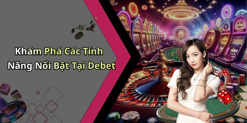 Khám Phá Các Tính Năng Nổi Bật Tại Debet