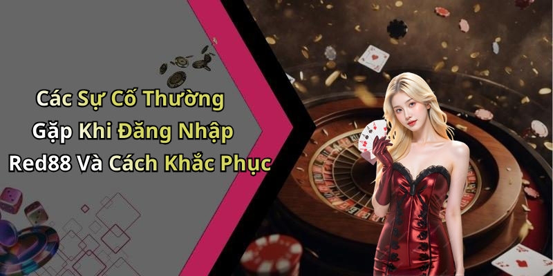 Các Sự Cố Thường Gặp Khi Đăng Nhập Red88 Và Cách Khắc Phục