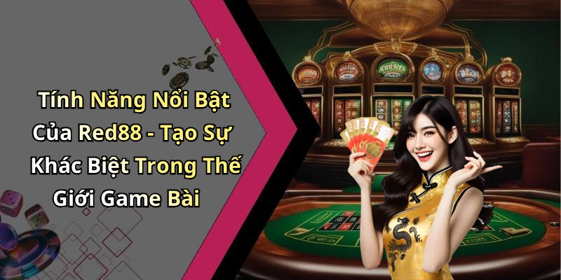 Tính Năng Nổi Bật Của Red88 - Tạo Sự Khác Biệt Trong Thế Giới Game Bài