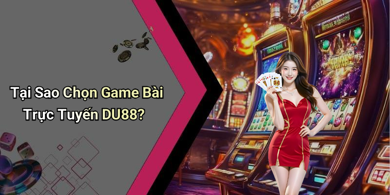 Tại Sao Chọn Game Bài Trực Tuyến DU88?