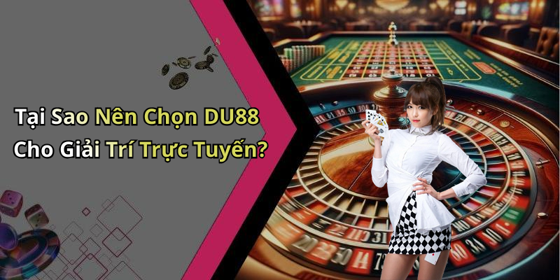 Tại Sao Nên Chọn DU88 Cho Giải Trí Trực Tuyến?