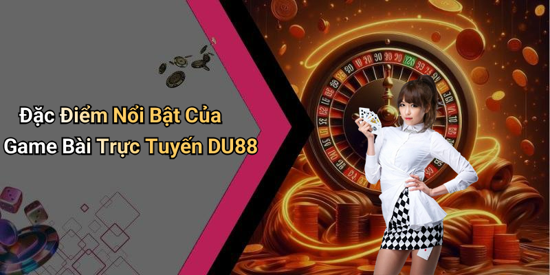 Đặc Điểm Nổi Bật Của Game Bài Trực Tuyến DU88