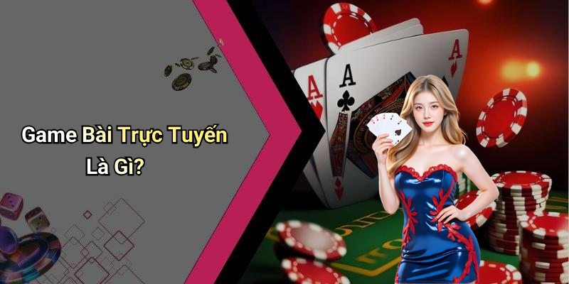 Game Bài Trực Tuyến Là Gì?