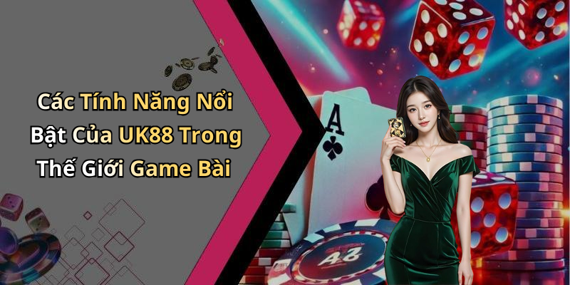 Các Tính Năng Nổi Bật Của UK88 Trong Thế Giới Game Bài