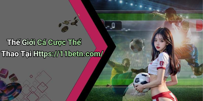 Thế Giới Cá Cược Thể Thao Tại Https://11betn.com/
