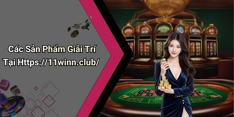 Các Sản Phẩm Giải Trí Tại Https://11winn.club/