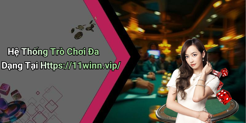 Hệ Thống Trò Chơi Đa Dạng Tại Https://11winn.vip/