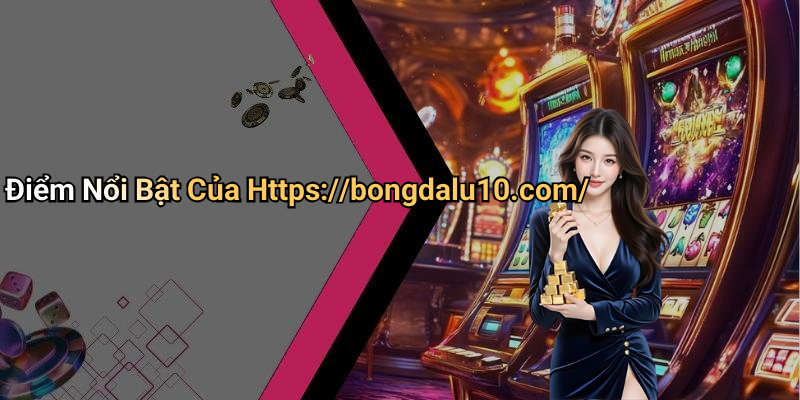 Điểm Nổi Bật Của Https://bongdalu10.com/