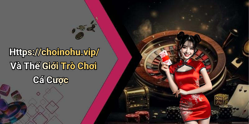 Https://choinohu.vip/ Và Thế Giới Trò Chơi Cá Cược