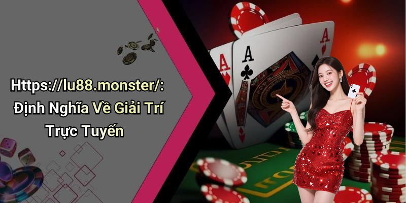 Https://lu88.monster/: Định Nghĩa Về Giải Trí Trực Tuyến