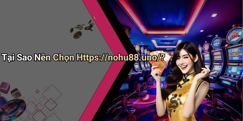 Tại Sao Nên Chọn Https://nohu88.uno/?