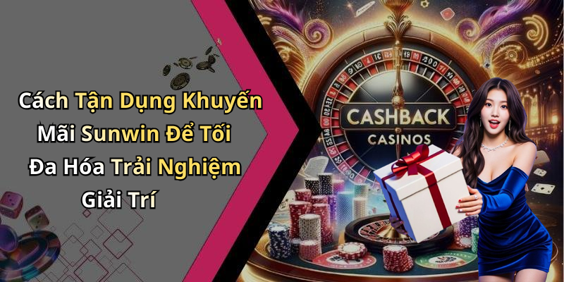 Cách Tận Dụng Khuyến Mãi Sunwin Để Tối Đa Hóa Trải Nghiệm Giải Trí