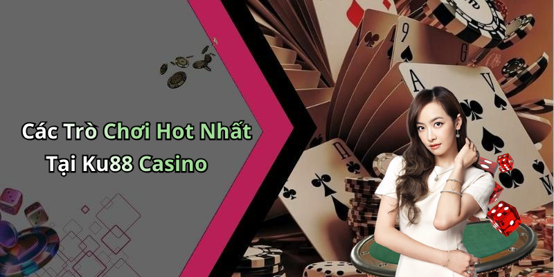 Các Trò Chơi Hot Nhất Tại Ku88 Casino