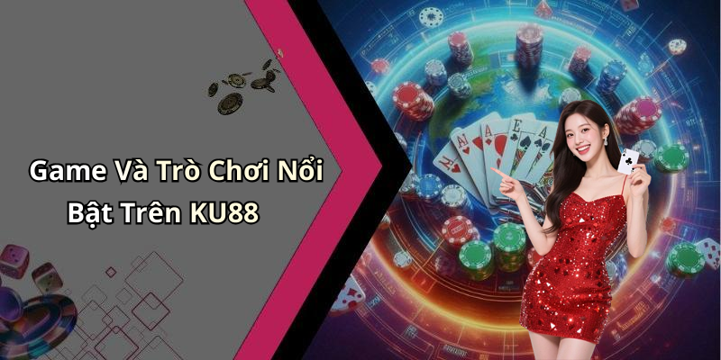 Game Và Trò Chơi Nổi Bật Trên KU88