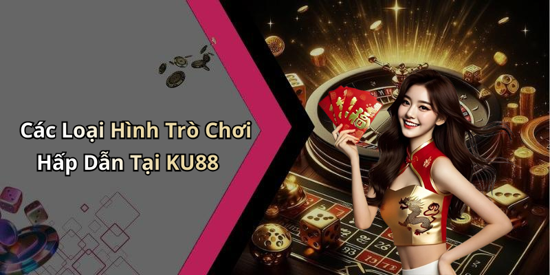 Các Loại Hình Trò Chơi Hấp Dẫn Tại KU88