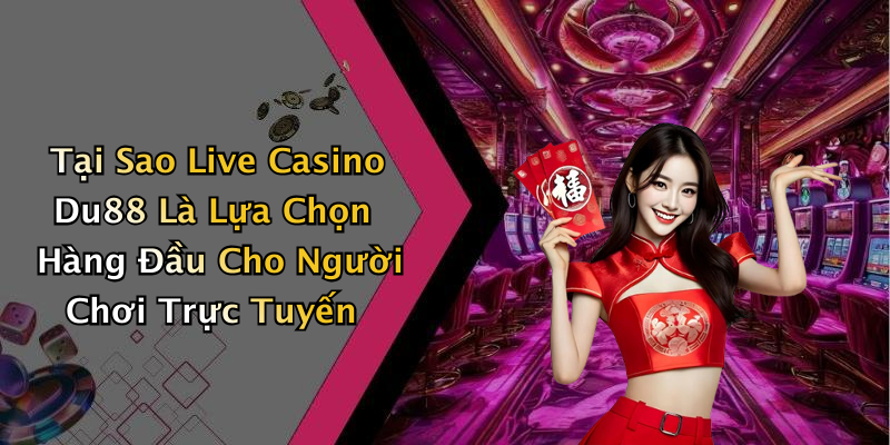 Tại Sao Live Casino Du88 Là Lựa Chọn Hàng Đầu Cho Người Chơi Trực Tuyến