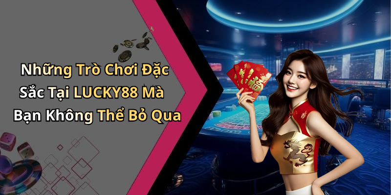 Những Trò Chơi Đặc Sắc Tại LUCKY88 Mà Bạn Không Thể Bỏ Qua