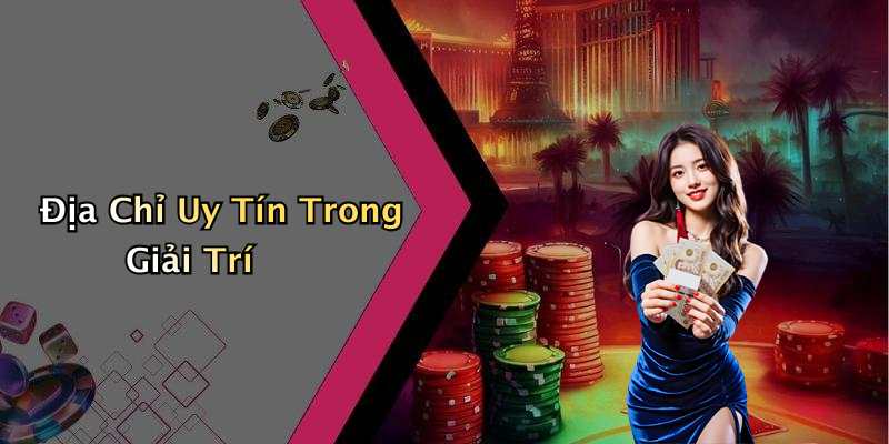 Địa Chỉ Uy Tín Trong Giải Trí