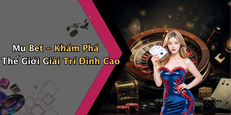 Mu Bet - Khám Phá Thế Giới Giải Trí Đỉnh Cao