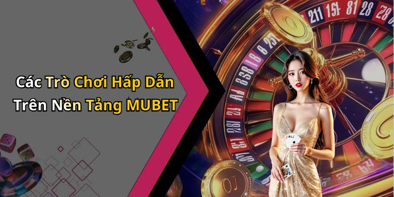 Các Trò Chơi Hấp Dẫn Trên Nền Tảng MUBET