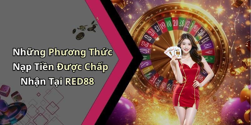 Những Phương Thức Nạp Tiền Được Chấp Nhận Tại RED88
