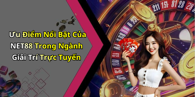 Ưu Điểm Nổi Bật Của NET88 Trong Ngành Giải Trí Trực Tuyến