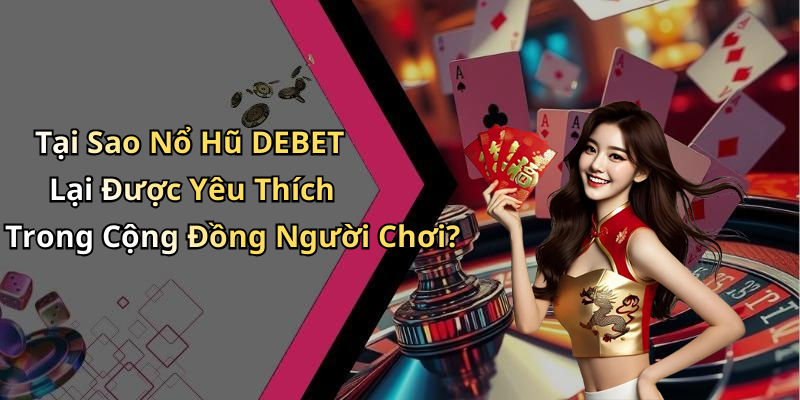 Tại Sao Nổ Hũ DEBET Lại Được Yêu Thích Trong Cộng Đồng Người Chơi?