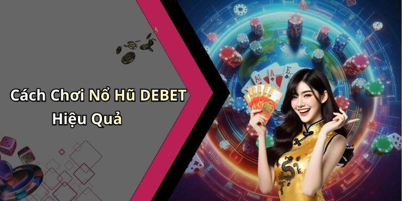 Cách Chơi Nổ Hũ DEBET Hiệu Quả