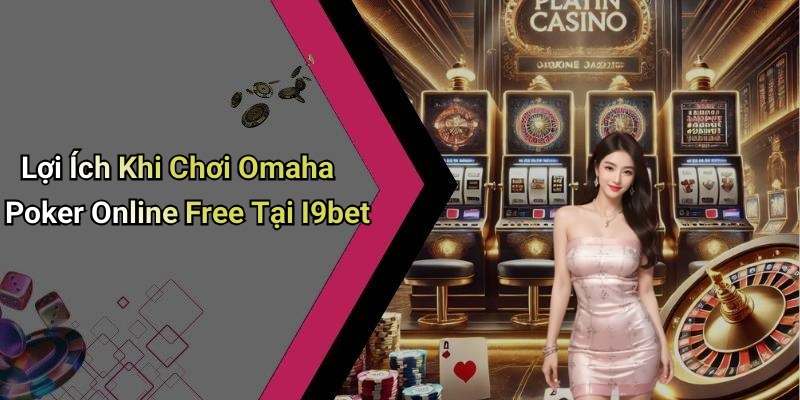 Lợi Ích Khi Chơi Omaha Poker Online Free Tại I9bet