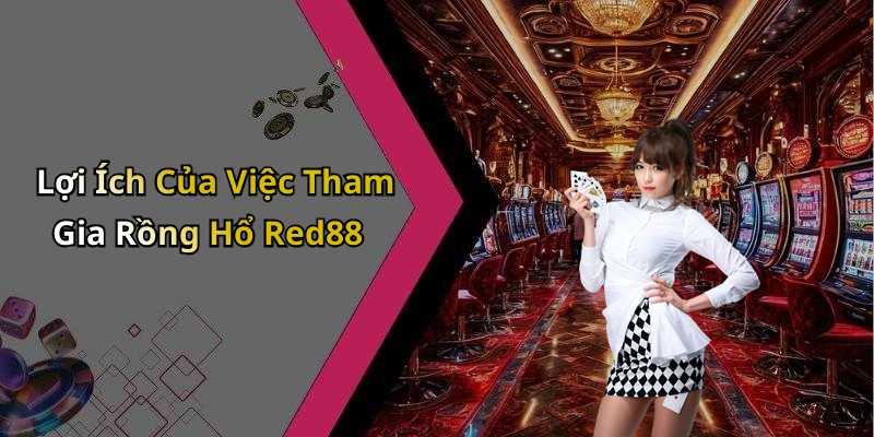 Lợi Ích Của Việc Tham Gia Rồng Hổ Red88