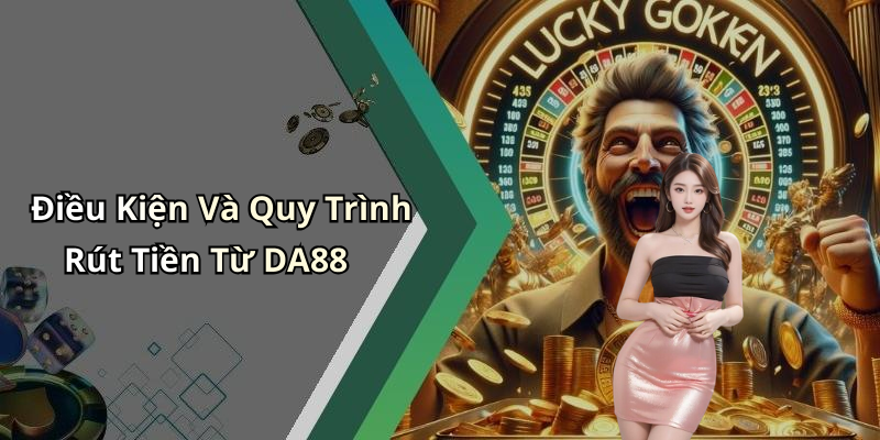 Điều Kiện Và Quy Trình Rút Tiền Từ DA88