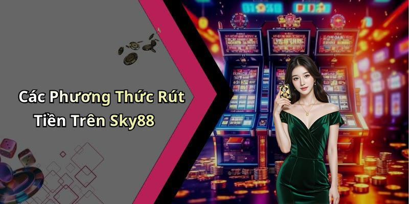 Các Phương Thức Rút Tiền Trên Sky88